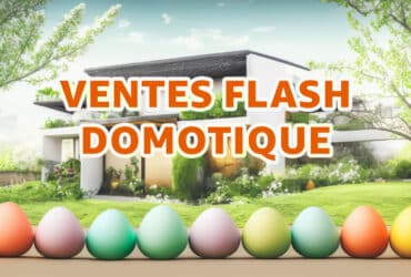 Profitez des offres spéciales de Pâques sur la domotique Wi-Fi et ZigBee pour améliorer votre maison connectée